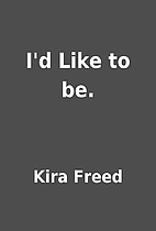 I'd Like to be. by Kira Freed