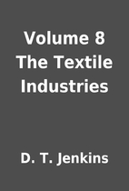 Volume 8 The Textile Industries by D. T.…