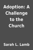 Adoption: A Challenge to the Church by Sarah…