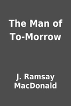 The Man of To-Morrow by J. Ramsay MacDonald