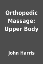 Orthopedic Massage: Upper Body by John…