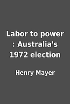 Labor to power : Australia's 1972 election…