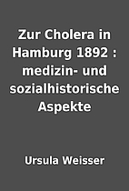 Zur Cholera in Hamburg 1892 : medizin- und…
