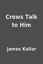Crows Talk to Him by James Koller