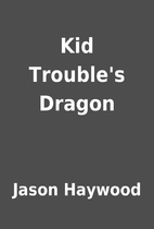 Kid Trouble's Dragon by Jason Haywood