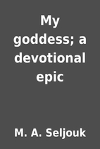 My goddess; a devotional epic by M. A.…