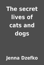 The secret lives of cats and dogs by Jenna…
