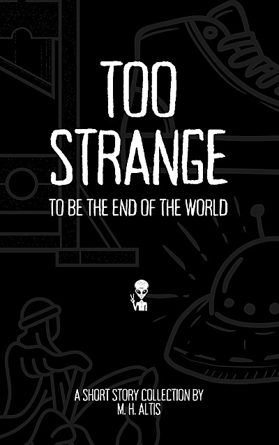 Too Strange To Be the End of the World: A Short Story Collection