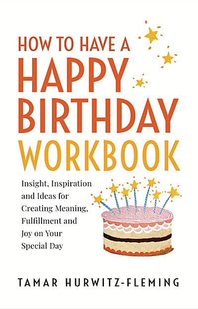 How to Have a Happy Birthday Workbook: Insight, Inspiration, and Ideas for Creating Meaning, Fulfillment, and Joy on Your Special Day