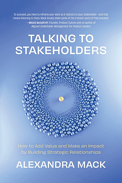 Talking to Stakeholders: How to Add Value and Make an Impact by Building Strategic Relationships