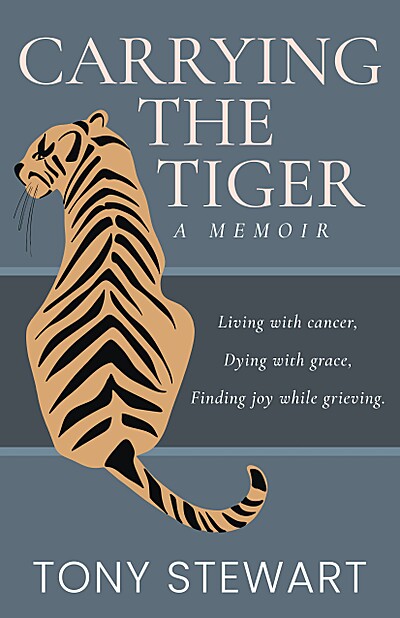 Carrying the Tiger: Living with Cancer, Dying with Grace, Finding Joy While Grieving