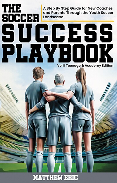 The Soccer Success Playbook: A Step By Step Guide for New Coaches and Parents through the Youth Soccer Landscape Vol II: Teenage and Academy Edition