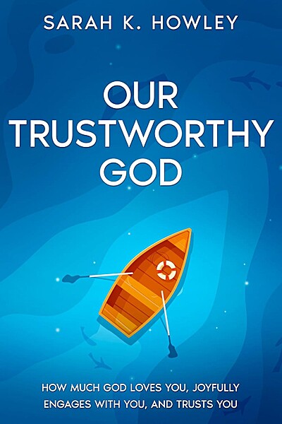 Our Trustworthy God: How Much God Loves You, Joyfully Engages with You, and Trusts You