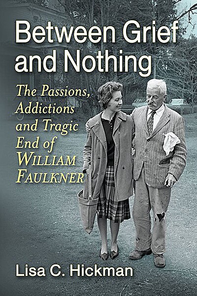 Between Grief and Nothing: The Passions, Addictions and Tragic End of William Faulkner
