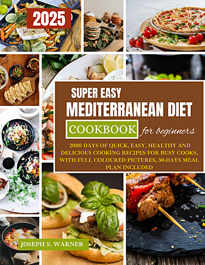 Super Easy Mediterranean Diet Cookbook for Beginners: 2000 Days of Quick, Easy, HEALTHY AND Delicious Cooking Recipes for Busy Cooks, With Full Coloured Pictures, 30-Days MEAL Plan Included