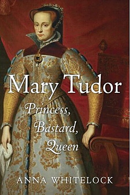 Mary Tudor: Princess, Bastard, Queen - Anna Whitelock