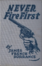 Never Fire First by James French Dorrance