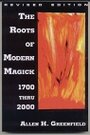 The Roots of Modern Magick: Glimpses of the Authentic Tradition from 1700-2000, An Anthology - Allen Greenfield