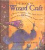 The Book of Wizard Craft: In Which the Apprentice Finds Spells, Potions, Fantastic Tales & 50 Enchanting Things to Make - Janice Eaton Kilby
