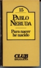 Para nacer he nacido by Pablo Neruda