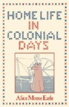 Home Life in Colonial Days by Alice Morse…