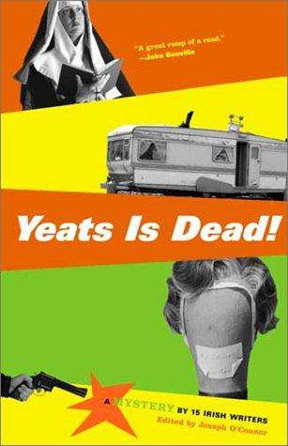 Yeats Is Dead!: A Mystery by 15 Irish Writers - Roddy Doyle, Joseph O'Connor, Frank McCourt, Marian Keyes, Conor McPherson, Gene Kerrigan, Gina Moxley, Anthony Cronin, Owen O'Neill, Hugo Hamilton, Charlie O'Neill, Tom Humphries, Donal O'Kelly, Pauline McLynn, Gerard Stembridge