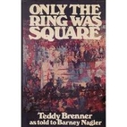 Only the Ring Was Square by Teddy Brenner